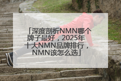 深度剖析NMN哪个牌子最好，2025年十大NMN品牌排行，NMN该怎么选