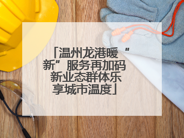 温州龙港暖“新”服务再加码 新业态群体乐享城市温度
