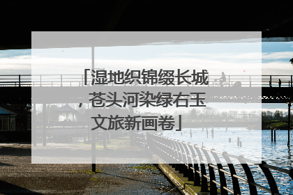 湿地织锦缀长城，苍头河染绿右玉文旅新画卷