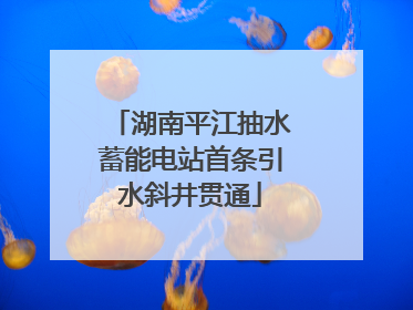 湖南平江抽水蓄能电站首条引水斜井贯通