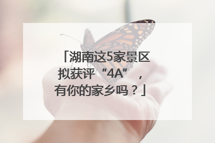 湖南这5家景区拟获评“4A”，有你的家乡吗？