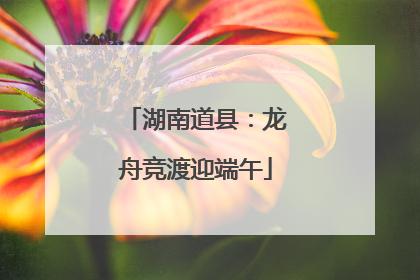 湖南道县：龙舟竞渡迎端午
