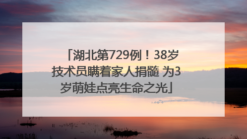 湖北第729例！38岁技术员瞒着家人捐髓 为3岁萌娃点亮生命之光
