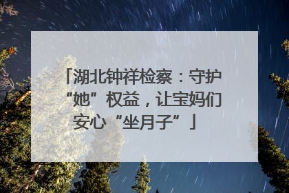湖北钟祥检察：守护“她”权益，让宝妈们安心“坐月子”