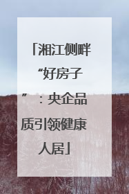 湘江侧畔 “好房子”：央企品质引领健康人居
