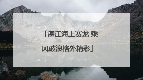 湛江海上赛龙 乘风破浪格外精彩