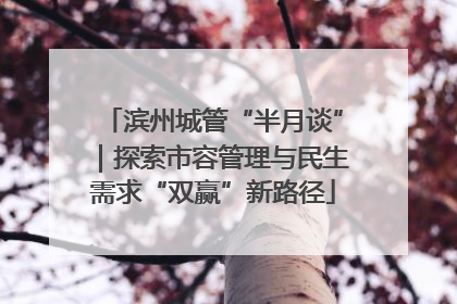 滨州城管“半月谈”｜探索市容管理与民生需求“双赢”新路径
