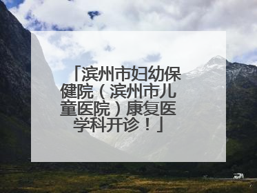 滨州市妇幼保健院（滨州市儿童医院）康复医学科开诊！