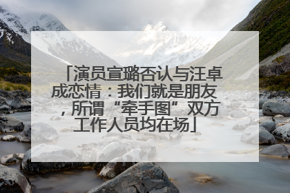 演员宣璐否认与汪卓成恋情：我们就是朋友，所谓“牵手图”双方工作人员均在场