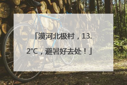 漠河北极村，13.2℃，避暑好去处！