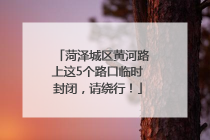 菏泽城区黄河路上这5个路口临时封闭，请绕行！