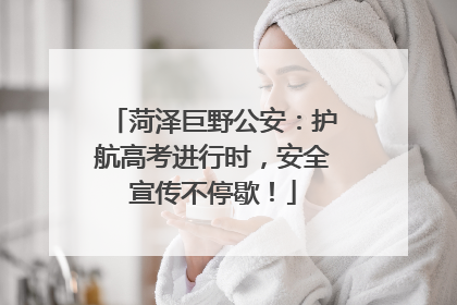 菏泽巨野公安：护航高考进行时，安全宣传不停歇！