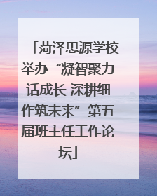 菏泽思源学校举办“凝智聚力话成长 深耕细作筑未来”第五届班主任工作论坛