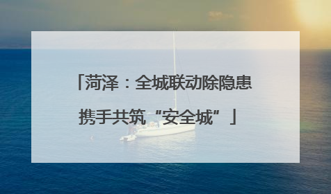 菏泽：全城联动除隐患 携手共筑“安全城”