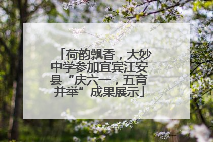 荷韵飘香，大妙中学参加宜宾江安县“庆六一，五育并举”成果展示