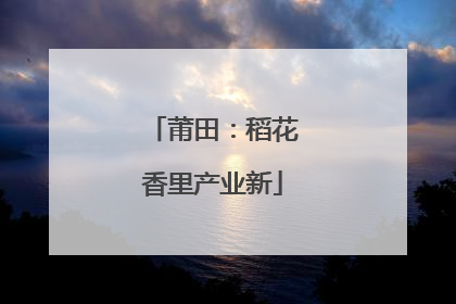 莆田：稻花香里产业新