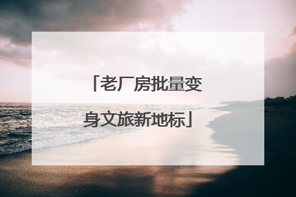 老厂房批量变身文旅新地标