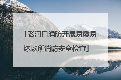老河口消防开展易燃易爆场所消防安全检查