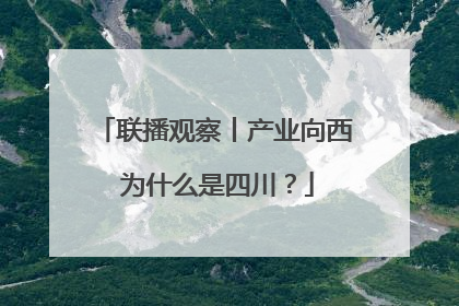 联播观察丨产业向西 为什么是四川？