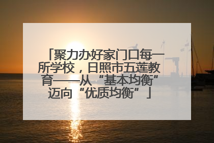 聚力办好家门口每一所学校，日照市五莲教育——从“基本均衡”迈向“优质均衡”