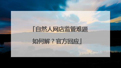 自然人网店监管难题如何解？官方回应