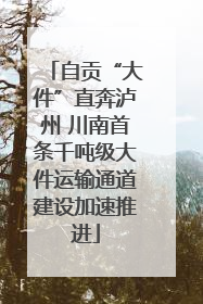 自贡“大件”直奔泸州 川南首条千吨级大件运输通道建设加速推进