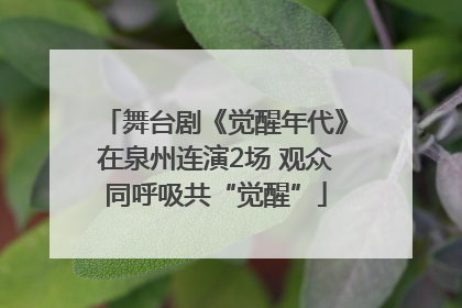 舞台剧《觉醒年代》在泉州连演2场 观众同呼吸共“觉醒”
