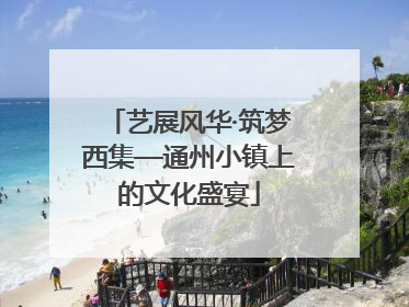 艺展风华·筑梦西集—通州小镇上的文化盛宴