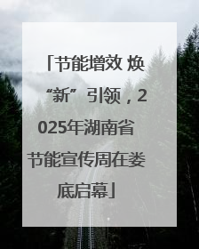 节能增效 焕“新”引领，2025年湖南省节能宣传周在娄底启幕