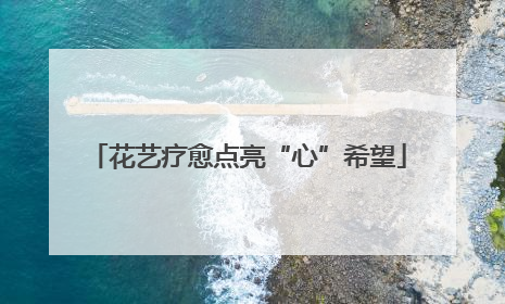 花艺疗愈点亮“心”希望