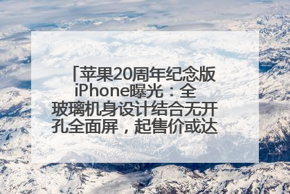 苹果20周年纪念版iPhone曝光：全玻璃机身设计结合无开孔全面屏，起售价或达1.45万人民币