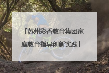 苏州彩香教育集团家庭教育指导创新实践
