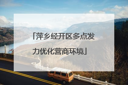 萍乡经开区多点发力优化营商环境