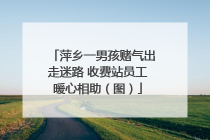萍乡一男孩赌气出走迷路 收费站员工暖心相助（图）