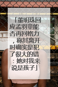 董明珠回应孟羽童能否再回格力，称其离开时确实是犯了很大的错：她对我来说是孩子