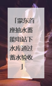 蒙东首座抽水蓄能电站下水库通过蓄水验收