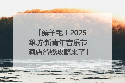 薅羊毛！2025潍坊·新青年音乐节酒店省钱攻略来了