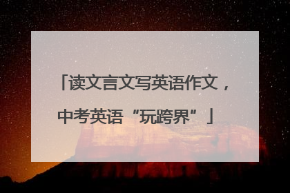 读文言文写英语作文，中考英语“玩跨界”