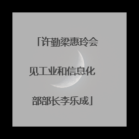 许勤梁惠玲会见工业和信息化部部长李乐成