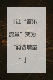 让“音乐流量”变为“消费增量”