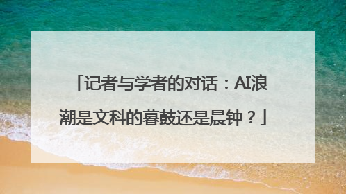 记者与学者的对话：AI浪潮是文科的暮鼓还是晨钟？