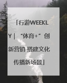 行游WEEKLY｜“体育+”创新营销 搭建文化传播新场景