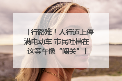 行路难！人行道上停满电动车 市民吐槽在这等车像“闯关”