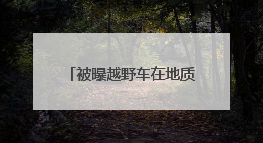 被曝越野车在地质遗迹上漂移炫技！5A级景区致歉