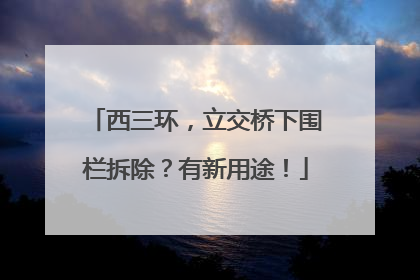 西三环，立交桥下围栏拆除？有新用途！