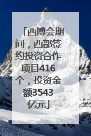 西博会期间，西部签约投资合作项目416个，投资金额3543亿元