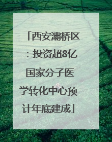 西安灞桥区：投资超8亿 国家分子医学转化中心预计年底建成