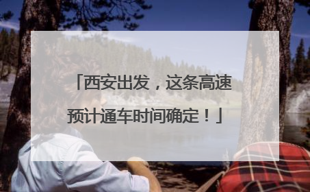 西安出发，这条高速预计通车时间确定！