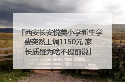 西安长安悦美小学新生学费突然上调1150元 家长质疑为啥不提前说