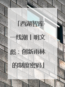 西湖智库·一线潮丨明文彪：创新雨林的制度密码